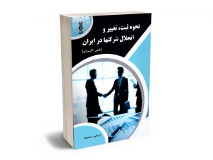 نحوه ثبت؛تغییر و انحلال شرکتها در ایران(علمی-کاربردی) ابراهیم مشعوف
